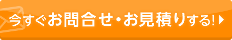 今すぐお問合せ・お見積りする！